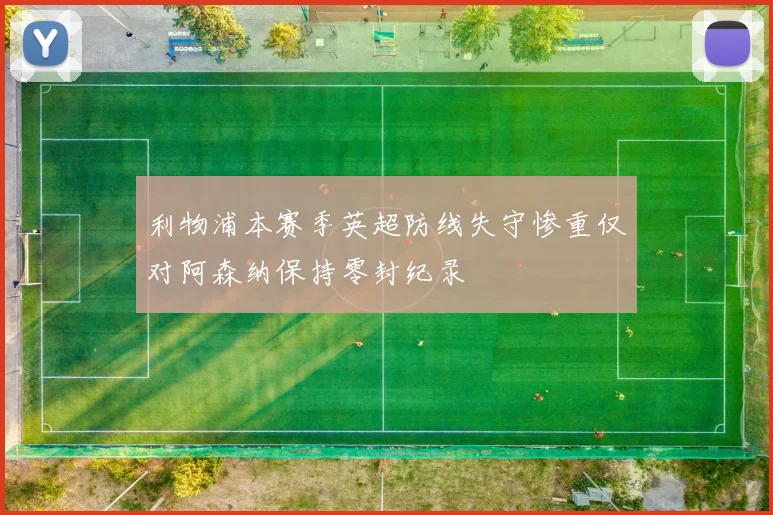 利物浦本赛季英超防线失守惨重仅对阿森纳保持零封纪录