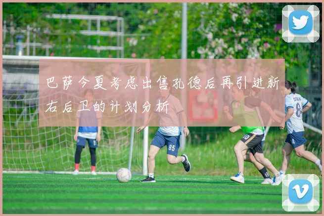 巴萨今夏考虑出售孔德后再引进新右后卫的计划分析
