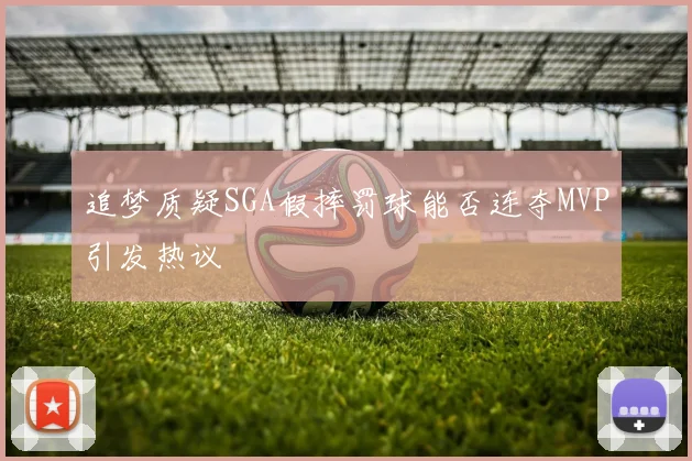 追梦质疑SGA假摔罚球能否连夺MVP引发热议