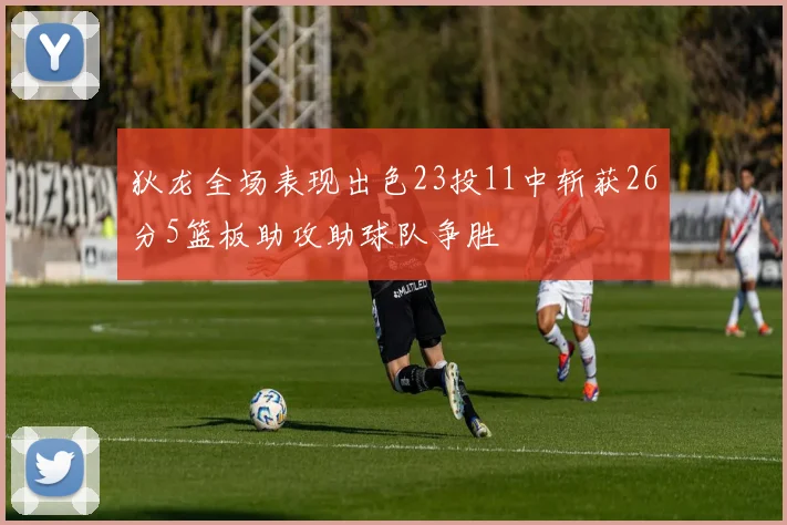 狄龙全场表现出色23投11中斩获26分5篮板助攻助球队争胜