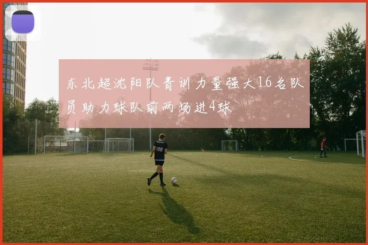 东北超沈阳队青训力量强大16名队员助力球队前两场进4球