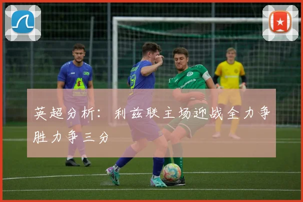 英超分析：利兹联主场迎战全力争胜力争三分